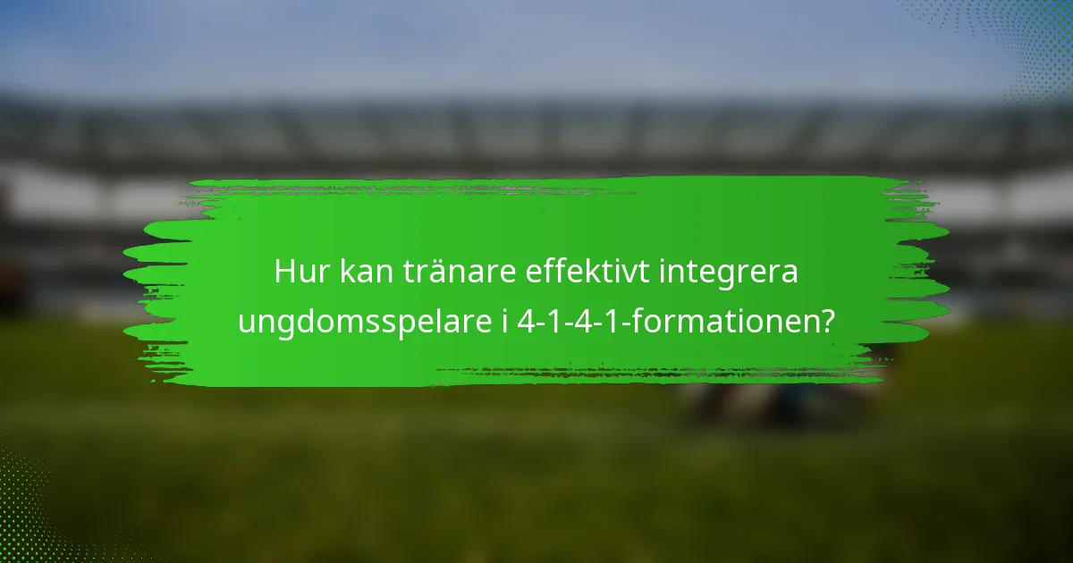 Hur kan tränare effektivt integrera ungdomsspelare i 4-1-4-1-formationen?