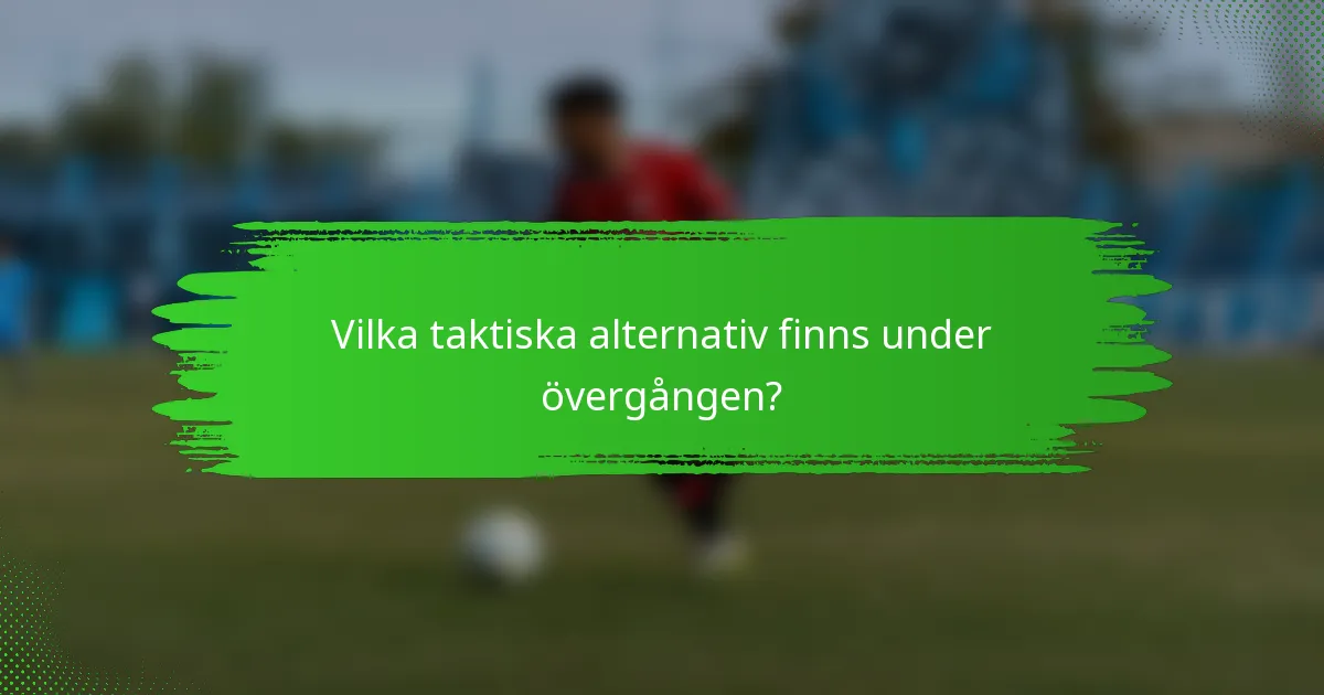 Vilka taktiska alternativ finns under övergången?